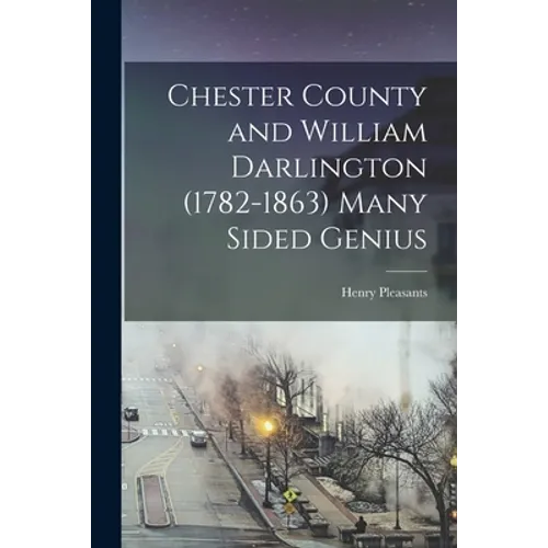 Chester County and William Darlington (1782-1863) Many Sided Genius