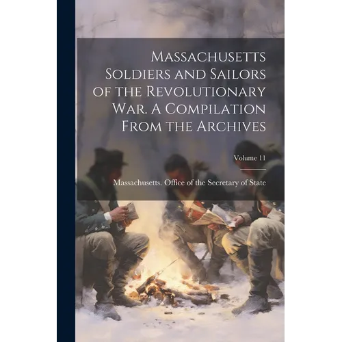 Massachusetts Soldiers and Sailors of the Revolutionary War. A Compilation From the Archives; Volume 11