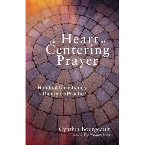 The Heart of Centering Prayer: Nondual Christianity in Theory and Practice