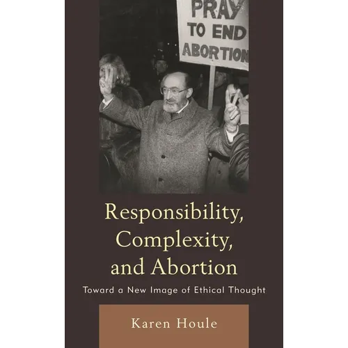 Responsibility, Complexity, and Abortion: Toward a New Image of Ethical Thought