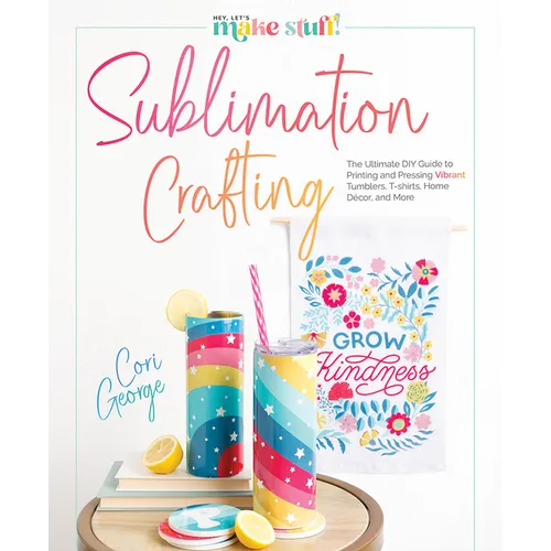 Sublimation Crafting: The Ultimate DIY Guide to Printing and Pressing Vibrant Tumblers, T-Shirts, Home Décor, and More
