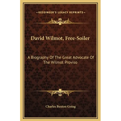 David Wilmot, Free-Soiler: A Biography Of The Great Advocate Of The Wilmot Proviso