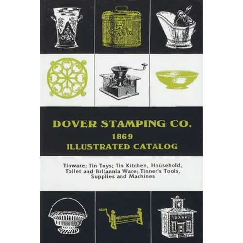 Dover Stamping Co. Illustrated Catalog, 1869: Tinware, Tin Toys, Tin Kitchen, Household, Toilet and Brittania Ware, Tinners' Tools, Supplies, and Mach