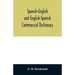 Spanish-English and English-Spanish commercial dictionary of the words and terms used in commercial correspondence which are not given in the dictiona