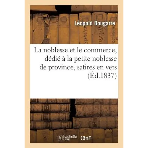 La noblesse et le commerce, dédié à la petite noblesse de province: ouvrage entremêlé de deux satires en vers et suivi d'un recueil de chansons trouvé