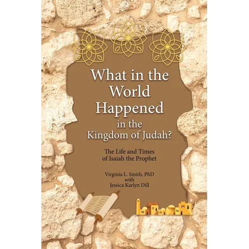 What in the World Happened in the Kingdom of Judah?: The Life and Times of Isaiah the Prophet