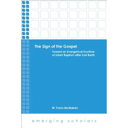 The Sign of the Gospel: Toward an Evangelical Doctrine of Infant Baptism After Karl Barth
