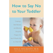How to Say No to Your Toddler: Creating a Safe, Rational, and Effective Discipline Program for Your 9-Month to 3-Year Old
