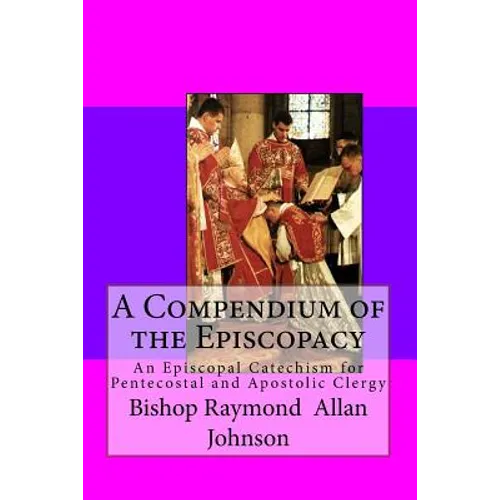 A Compendium of the Episcopacy: An Episcopal Catechism for Pentecostal and Apostolic Clergy