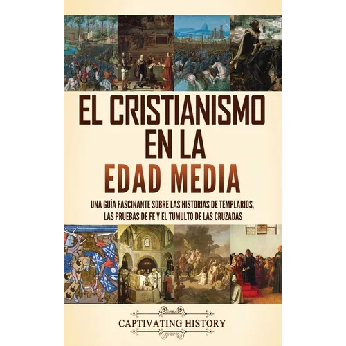 El cristianismo en la Edad Media: Una guía fascinante sobre las historias de templarios, las pruebas de fe y el tumulto de las cruzadas