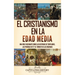 El cristianismo en la Edad Media: Una guía fascinante sobre las historias de templarios, las pruebas de fe y el tumulto de las cruzadas