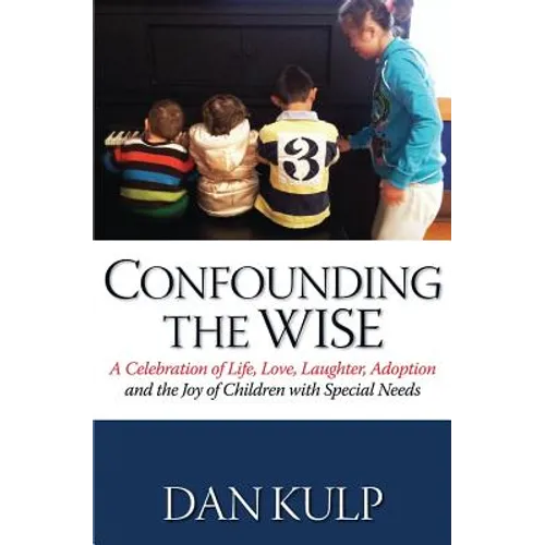 Confounding the Wise: A Celebration of Life, Love, Laughter, Adoption and the Joy of Children with Special Needs
