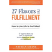 27 Flavors of Fulfillment: How to Live Life to the Fullest!: 27 Experts Show You How to Experience Lasting Happiness, Health, and Fulfillment