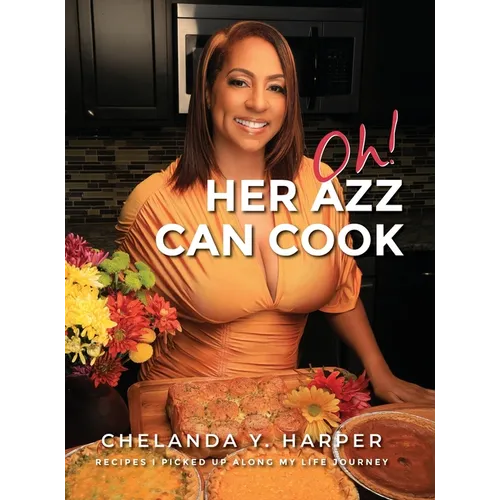 Oh! Her Azz Can Cook: Recipes That I Picked Up Along My Life Journey