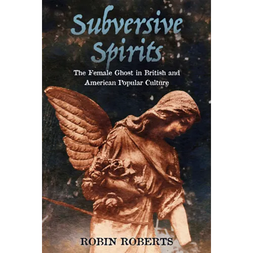 Subversive Spirits: The Female Ghost in British and American Popular Culture