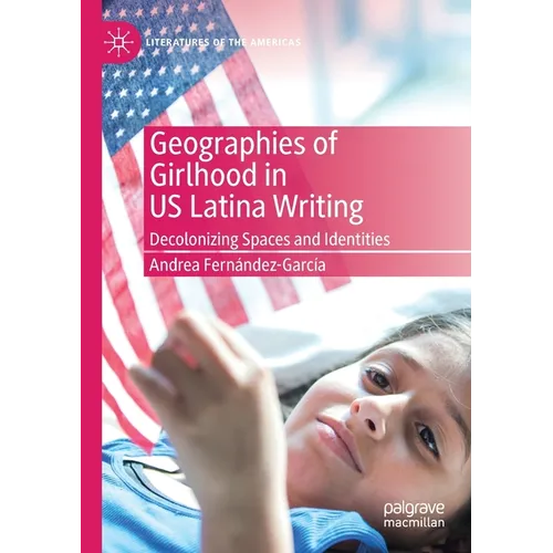 Geographies of Girlhood in Us Latina Writing: Decolonizing Spaces and Identities