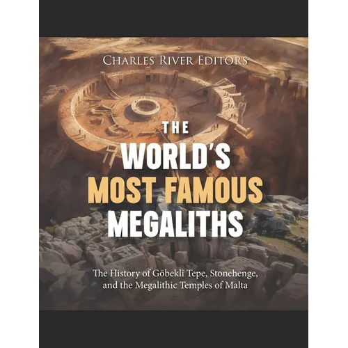 The World's Most Famous Megaliths: The History of Göbekli Tepe, Stonehenge, and the Megalithic Temples of Malta