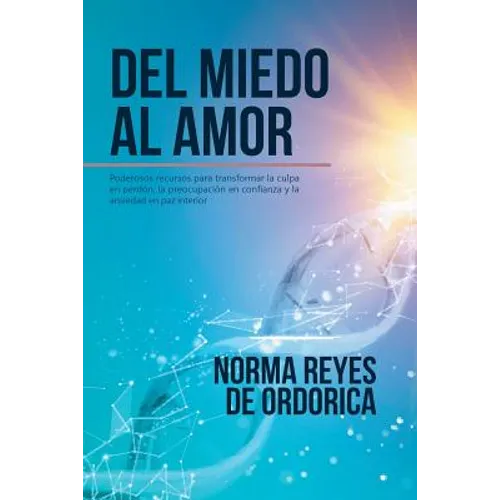 Del miedo al amor: Poderosos recursos para transformar la culpa en perdón, la preocupación en confianza y la ansiedad en paz interior