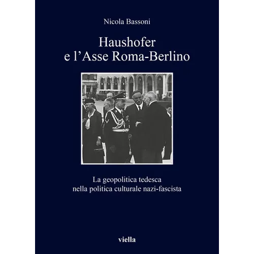 Haushofer E l'Asse Roma-Berlino: La Geopolitica Tedesca Nella Politica Culturale Nazi-Fascista