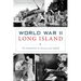World War II Long Island: The Homefront in Nassau and Suffolk