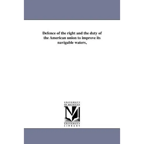 Defence of the right and the duty of the American union to improve its navigable waters,