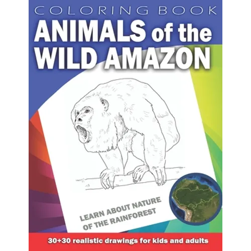 ANIMALS OF THE WILD AMAZON Coloring Book for Kids & Adults: Learn about nature of the Rainforest. 30 x 30 realistic drawings