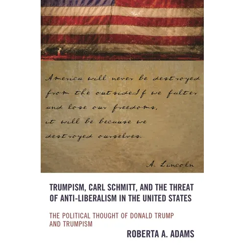 Trumpism, Carl Schmitt, and the Threat of Anti-Liberalism in the United States: The Political Thought of Donald Trump and Trumpism - Hardcover