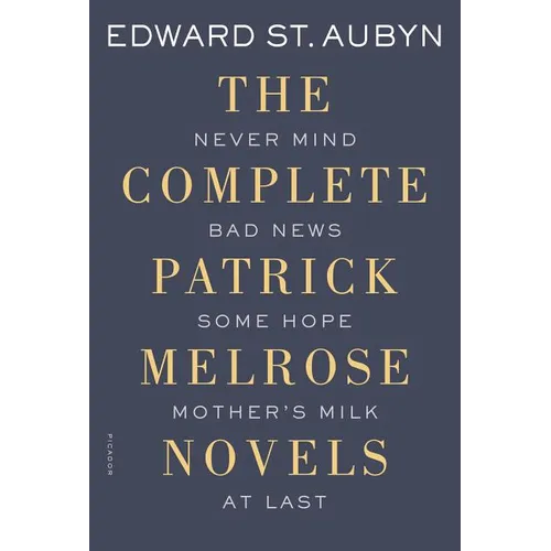 The Complete Patrick Melrose Novels: Never Mind, Bad News, Some Hope, Mother's Milk, and at Last