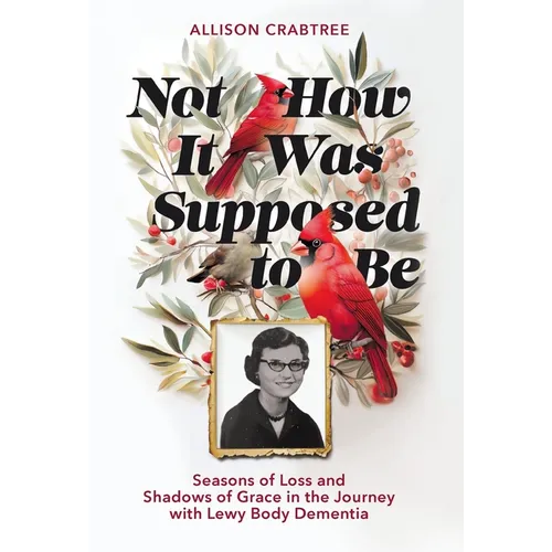 Not How It Was Supposed to Be: Seasons of Loss and Shadows of Grace in the Journey with Lewy Body Dementia