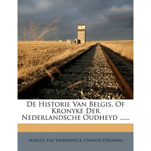 De Historie Van Belgis, Of Kronyke Der Nederlandsche Oudheyd ......