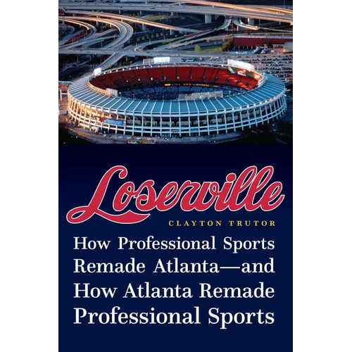 Loserville: How Professional Sports Remade Atlanta--And How Atlanta Remade Professional Sports