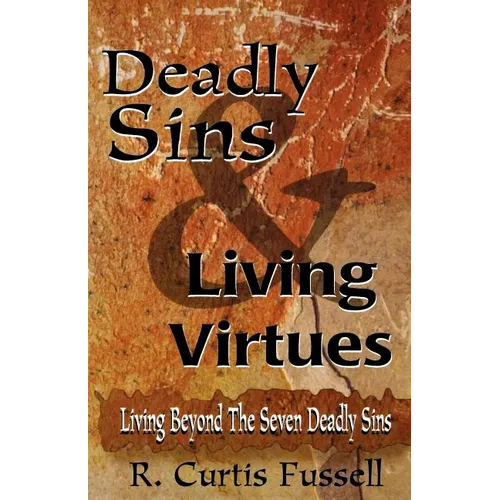 Deadly Sins And Living Virtues: Living Beyond The Seven Deadly Sins