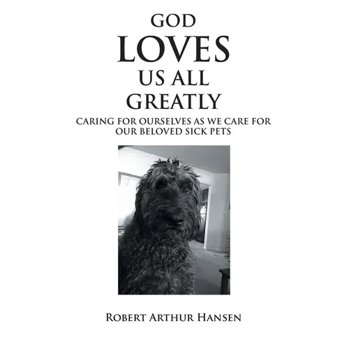 God Loves Us All Greatly: Caring for Ourselves as We Care for Our Beloved Sick Pets