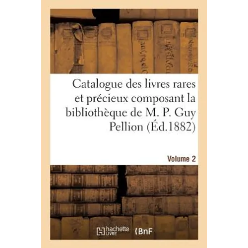 Catalogue Des Livres Rares Et Précieux Composant La Bibliothèque de M. P. Guy Pellion. Volume 2