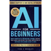AI For Beginners: Grasp Generative AI and Machine Learning, Advance Your Career, and Explore the Ethical Implications of Artificial Intelligence in Ju