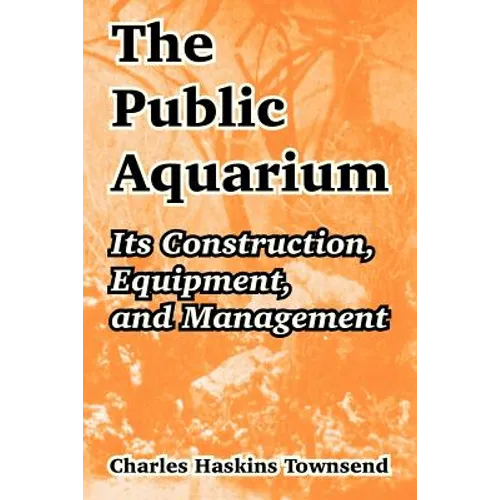 The Public Aquarium: Its Construction, Equipment, and Management