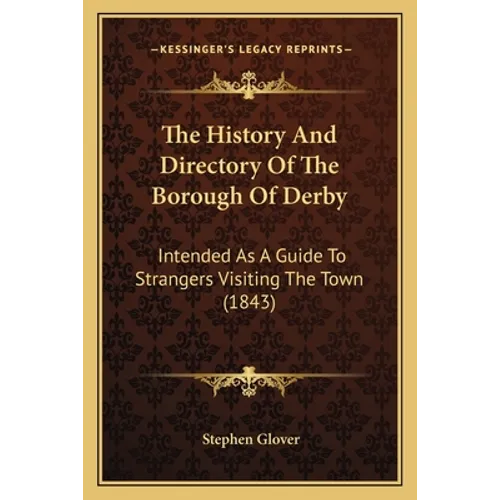The History And Directory Of The Borough Of Derby: Intended As A Guide To Strangers Visiting The Town (1843)