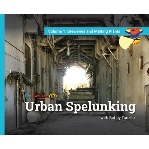 Urban Spelunking with Bobby Tanzilo: Volume 1: Breweries and Malting Plants