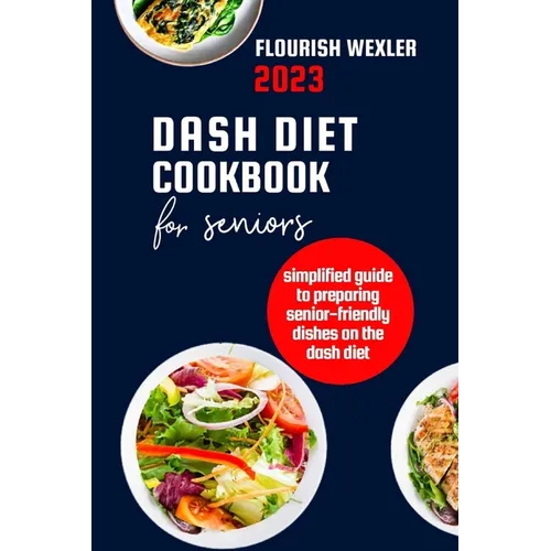 Dash Diet Cookbook for Seniors 2023: Simplified Guide to Preparaing Senior-Friendly Dishes on the Dash Diet