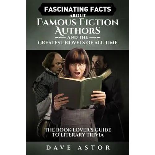Fascinating Facts About Famous Fiction Authors and the Greatest Novels of All Time: The Book Lover's Guide to Literary Trivia