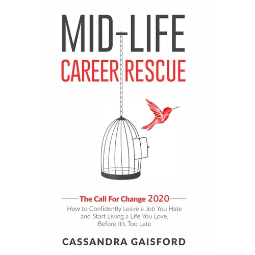 Mid-Life Career Rescue: The Call For Change 2020: How to change careers, confidently leave a job you hate, and start living a life you love, before it