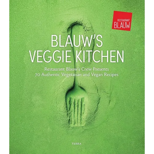 Blauw's Veggie Kitchen: Restaurant Blauw's Crew Presents 70 Authentic Vegetarian and Vegan Recipes