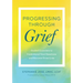 Progressing Through Grief: Guided Exercises to Understand Your Emotions and Recover from Loss