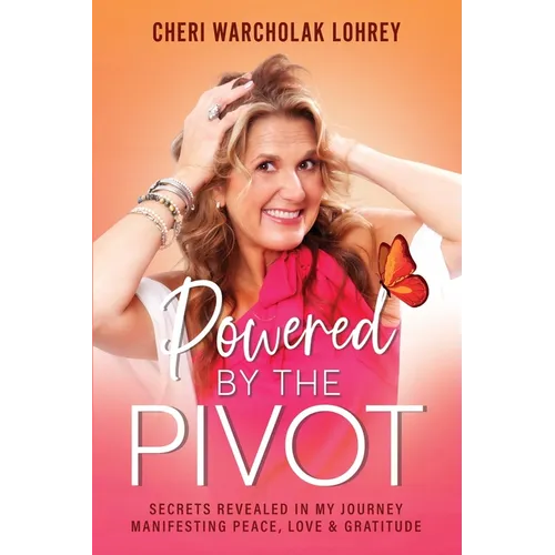 Powered by the Pivot: Secrets Revealed in My Journey Manifesting Peace, Love, and Gratitude