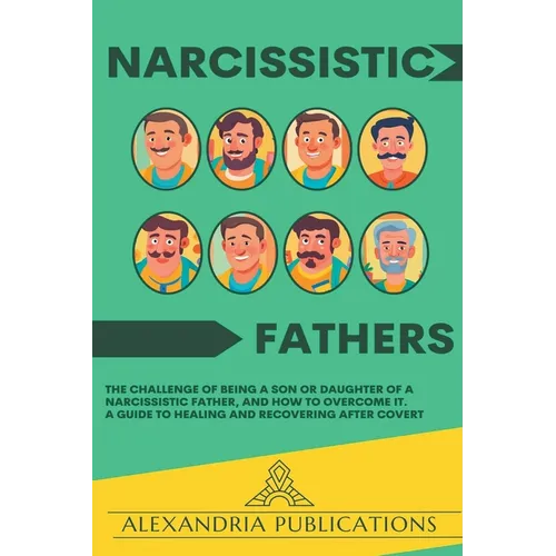 Narcissistic Fathers: The Challenge of Being a Son or Daughter of a Narcissistic Father, and How to Overcome It. A Guide to Healing and Reco