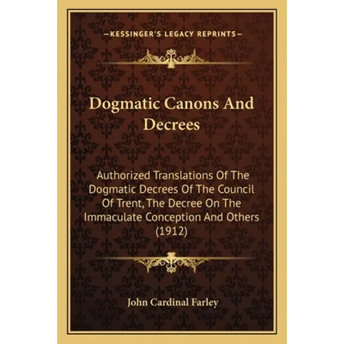 Dogmatic Canons And Decrees: Authorized Translations Of The Dogmatic Decrees Of The Council Of Trent, The Decree On The Immaculate Conception And Othe