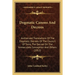 Dogmatic Canons And Decrees: Authorized Translations Of The Dogmatic Decrees Of The Council Of Trent, The Decree On The Immaculate Conception And Othe