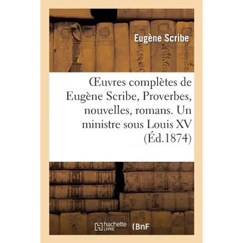 Oeuvres Complètes de Eugène Scribe, Proverbes, Nouvelles, Romans. Un Ministre Sous Louis XV