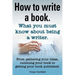 How to Write a Book or How to Write a Novel. Writing a Book Made Easy. What You Must Know about Being a Writer. from Gathering Your Ideas to Publishin