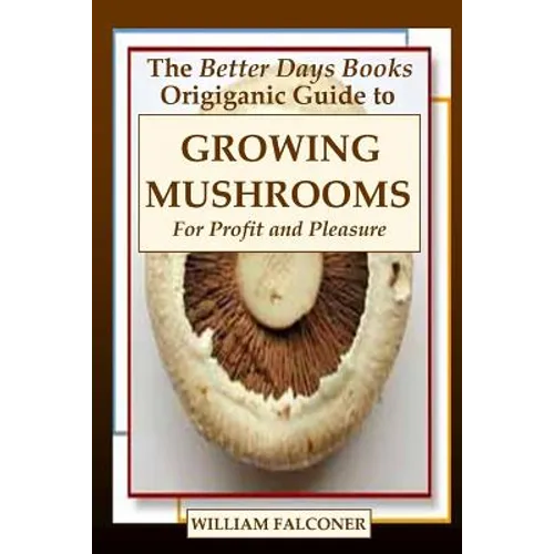 The Better Days Books Origiganic Guide to Growing Mushrooms for Profit and Pleasure